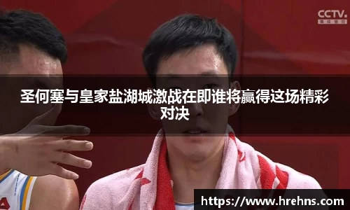 圣何塞与皇家盐湖城激战在即谁将赢得这场精彩对决