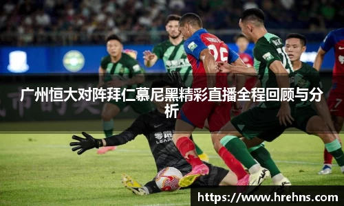广州恒大对阵拜仁慕尼黑精彩直播全程回顾与分析
