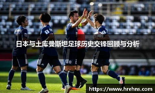 日本与土库曼斯坦足球历史交锋回顾与分析
